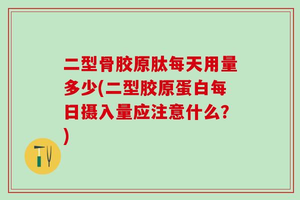 二型骨胶原肽每天用量多少(二型胶原蛋白每日摄入量应注意什么?)-第1张图片-氨糖科普网 二型骨胶原肽每天用量多少(二型胶原蛋白每日摄入量应注意什么?)-第1张图片-氨糖科普网