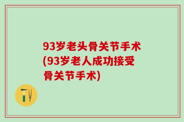 93岁老头骨关节手术(93岁老人成功接受骨关节手术)-第1张图片-氨糖科普网 93岁老头骨关节手术(93岁老人成功接受骨关节手术)-第1张图片-氨糖科普网
