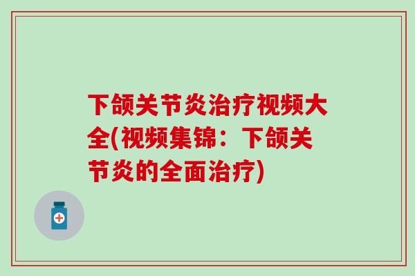 下颌关节炎治疗视频大全(视频集锦:下颌关节炎的全面治疗)-第1张图片-氨糖科普网 下颌关节炎治疗视频大全(视频集锦:下颌关节炎的全面治疗)-第1张图片-氨糖科普网