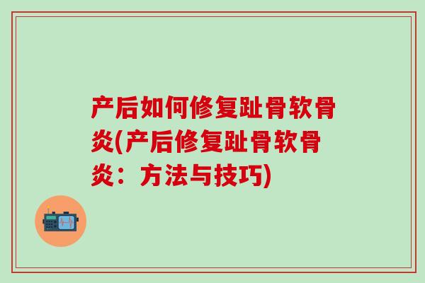 产后如何修复趾骨软骨炎(产后修复趾骨软骨炎:方法与技巧)-第1张图片-氨糖科普网 产后如何修复趾骨软骨炎(产后修复趾骨软骨炎:方法与技巧)-第1张图片-氨糖科普网
