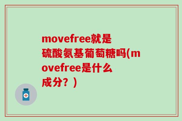 movefree就是硫酸氨基葡萄糖吗(movefree是什么成分？)-第1张图片-氨糖科普网