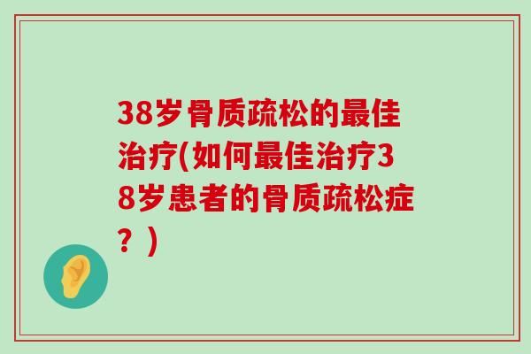 38岁骨质疏松的最佳治疗(如何最佳治疗38岁患者的骨质疏松症？)-第1张图片-氨糖科普网