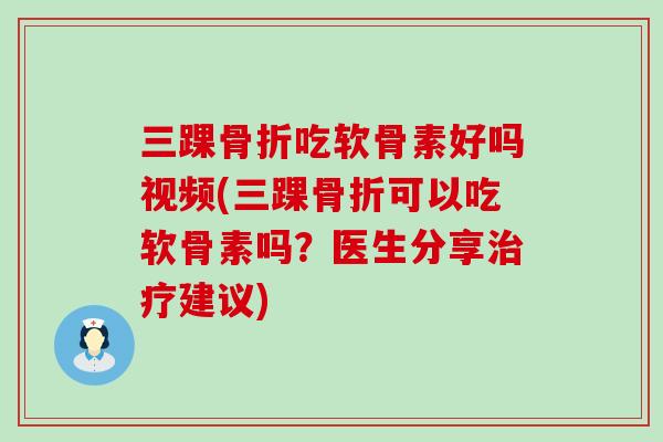 三踝骨折吃软骨素好吗视频(三踝骨折可以吃软骨素吗?医生分享治疗建议)-第1张图片-氨糖科普网 三踝骨折吃软骨素好吗视频(三踝骨折可以吃软骨素吗?医生分享治疗建议)-第1张图片-氨糖科普网