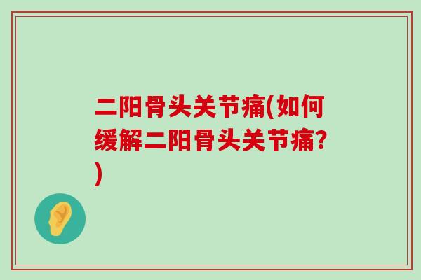 二阳骨头关节痛(如何缓解二阳骨头关节痛?)-第1张图片-氨糖科普网 二阳骨头关节痛(如何缓解二阳骨头关节痛?)-第1张图片-氨糖科普网