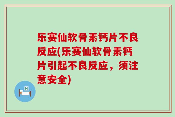 乐赛仙软骨素钙片不良反应(乐赛仙软骨素钙片引起不良反应，须注意安全)-第1张图片-氨糖科普网