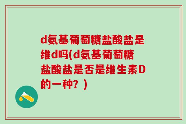 d氨基葡萄糖盐酸盐是维d吗(d氨基葡萄糖盐酸盐是否是维生素D的一种?)-第1张图片-氨糖科普网 d氨基葡萄糖盐酸盐是维d吗(d氨基葡萄糖盐酸盐是否是维生素D的一种?)-第1张图片-氨糖科普网