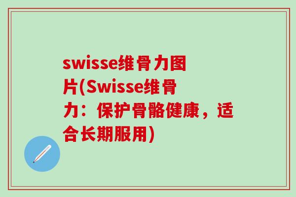 swisse维骨力图片(Swisse维骨力:保护骨骼健康,适合长期服用)-第1张图片-氨糖科普网 swisse维骨力图片(Swisse维骨力:保护骨骼健康,适合长期服用)-第1张图片-氨糖科普网