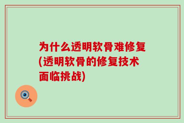 为什么透明软骨难修复(透明软骨的修复技术面临挑战)-第1张图片-氨糖科普网 为什么透明软骨难修复(透明软骨的修复技术面临挑战)-第1张图片-氨糖科普网