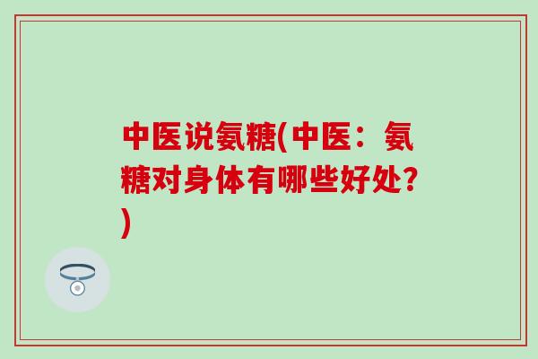 中医说氨糖(中医:氨糖对身体有哪些好处?)-第1张图片-氨糖科普网 中医说氨糖(中医:氨糖对身体有哪些好处?)-第1张图片-氨糖科普网