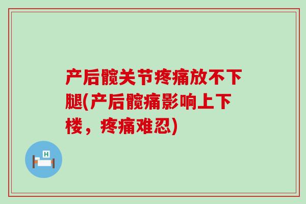产后髋关节疼痛放不下腿(产后髋痛影响上下楼,疼痛难忍)-第1张图片-氨糖科普网 产后髋关节疼痛放不下腿(产后髋痛影响上下楼,疼痛难忍)-第1张图片-氨糖科普网