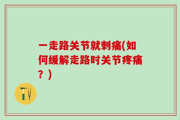 一走路关节就刺痛(如何缓解走路时关节疼痛？)-第1张图片-氨糖科普网
