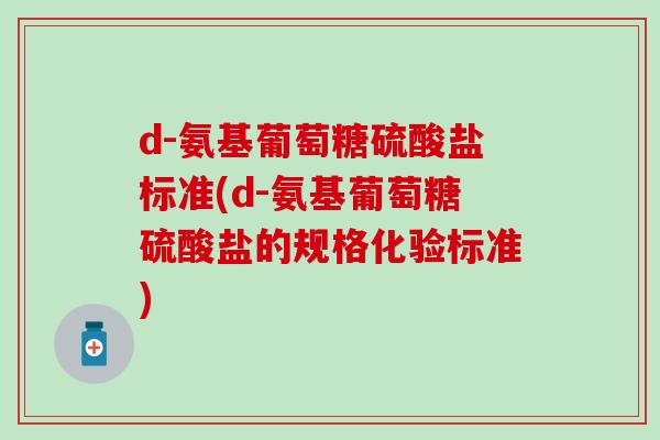 d-氨基葡萄糖硫酸盐标准(d-氨基葡萄糖硫酸盐的规格化验标准)-第1张图片-氨糖科普网