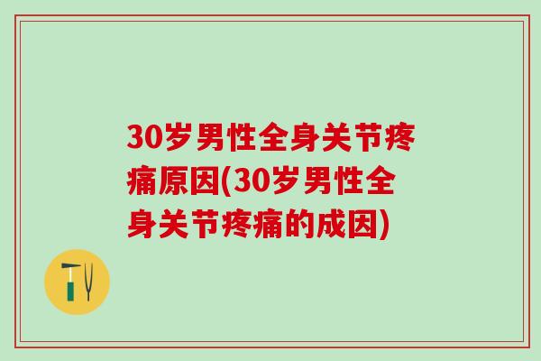 30岁男性全身关节疼痛原因(30岁男性全身关节疼痛的成因)-第1张图片-氨糖科普网 30岁男性全身关节疼痛原因(30岁男性全身关节疼痛的成因)-第1张图片-氨糖科普网