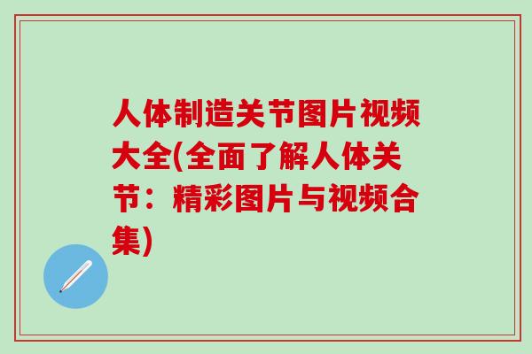 人体制造关节图片视频大全(全面了解人体关节:精彩图片与视频合集)-第1张图片-氨糖科普网 人体制造关节图片视频大全(全面了解人体关节:精彩图片与视频合集)-第1张图片-氨糖科普网