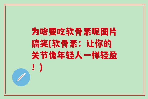 为啥要吃软骨素呢图片搞笑(软骨素:让你的关节像年轻人一样轻盈!)-第1张图片-氨糖科普网 为啥要吃软骨素呢图片搞笑(软骨素:让你的关节像年轻人一样轻盈!)-第1张图片-氨糖科普网