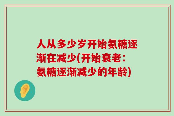 人从多少岁开始氨糖逐渐在减少(开始衰老：氨糖逐渐减少的年龄)-第1张图片-氨糖科普网