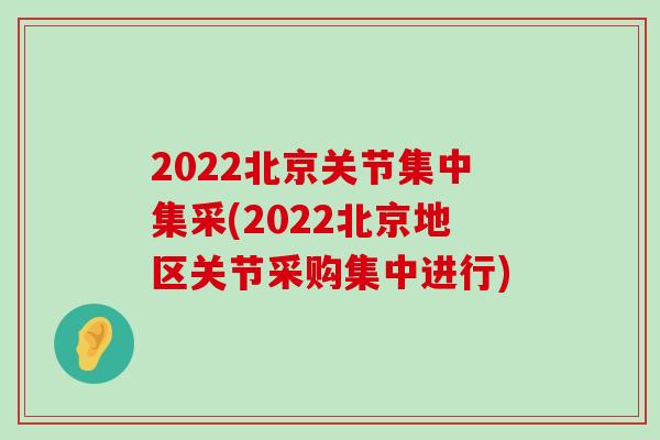 2022北京关节集中集采(2022北京地区关节采购集中进行)-第1张图片-氨糖科普网 2022北京关节集中集采(2022北京地区关节采购集中进行)-第1张图片-氨糖科普网