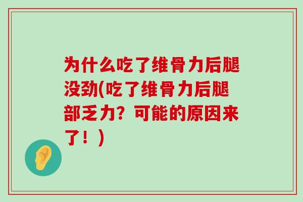 为什么吃了维骨力后腿没劲(吃了维骨力后腿部乏力？可能的原因来了！)-第1张图片-氨糖科普网
