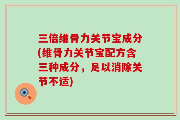 三倍维骨力关节宝成分(维骨力关节宝配方含三种成分，足以消除关节不适)-第1张图片-氨糖科普网