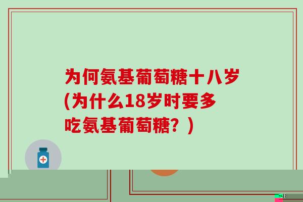 为何氨基葡萄糖十八岁(为什么18岁时要多吃氨基葡萄糖?)-第1张图片-氨糖科普网 为何氨基葡萄糖十八岁(为什么18岁时要多吃氨基葡萄糖?)-第1张图片-氨糖科普网
