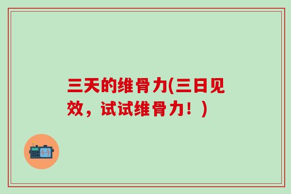 三天的维骨力(三日见效，试试维骨力！)-第1张图片-氨糖科普网