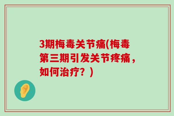 3期梅毒关节痛(梅毒第三期引发关节疼痛,如何治疗?)-第1张图片-氨糖科普网 3期梅毒关节痛(梅毒第三期引发关节疼痛,如何治疗?)-第1张图片-氨糖科普网