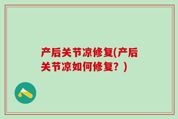 产后关节凉修复(产后关节凉如何修复?)-第1张图片-氨糖科普网 产后关节凉修复(产后关节凉如何修复?)-第1张图片-氨糖科普网
