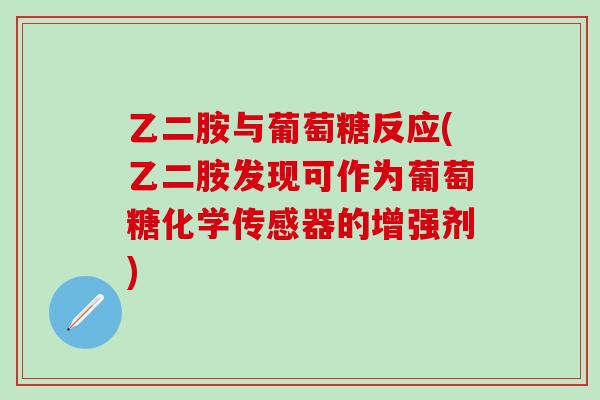 乙二胺与葡萄糖反应(乙二胺发现可作为葡萄糖化学传感器的增强剂)-第1张图片-氨糖科普网 乙二胺与葡萄糖反应(乙二胺发现可作为葡萄糖化学传感器的增强剂)-第1张图片-氨糖科普网