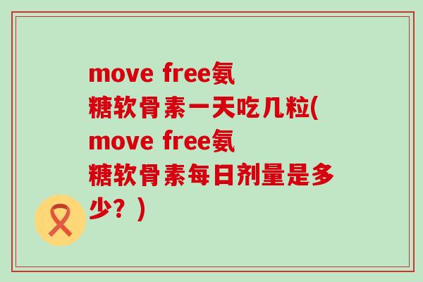 move free氨糖软骨素一天吃几粒(move free氨糖软骨素每日剂量是多少?)-第1张图片-氨糖科普网 move free氨糖软骨素一天吃几粒(move free氨糖软骨素每日剂量是多少?)-第1张图片-氨糖科普网
