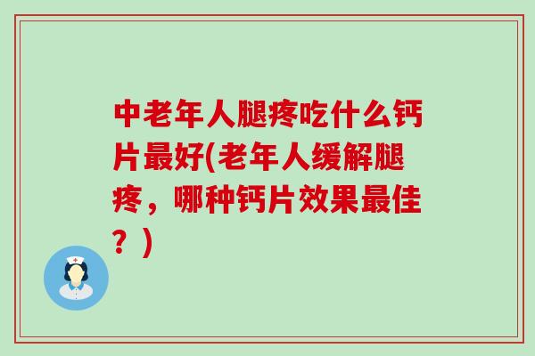 中老年人腿疼吃什么钙片最好(老年人缓解腿疼,哪种钙片效果最佳?)-第1张图片-氨糖科普网 中老年人腿疼吃什么钙片最好(老年人缓解腿疼,哪种钙片效果最佳?)-第1张图片-氨糖科普网