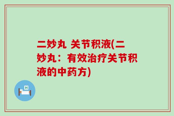 二妙丸 关节积液(二妙丸:有效治疗关节积液的中药方)-第1张图片-氨糖科普网 二妙丸 关节积液(二妙丸:有效治疗关节积液的中药方)-第1张图片-氨糖科普网