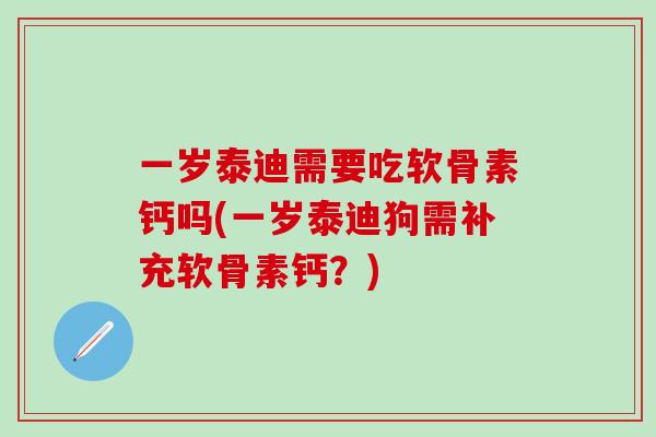 一岁泰迪需要吃软骨素钙吗(一岁泰迪狗需补充软骨素钙?)-第1张图片-氨糖科普网 一岁泰迪需要吃软骨素钙吗(一岁泰迪狗需补充软骨素钙?)-第1张图片-氨糖科普网
