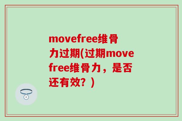 movefree维骨力过期(过期movefree维骨力,是否还有效?)-第1张图片-氨糖科普网 movefree维骨力过期(过期movefree维骨力,是否还有效?)-第1张图片-氨糖科普网