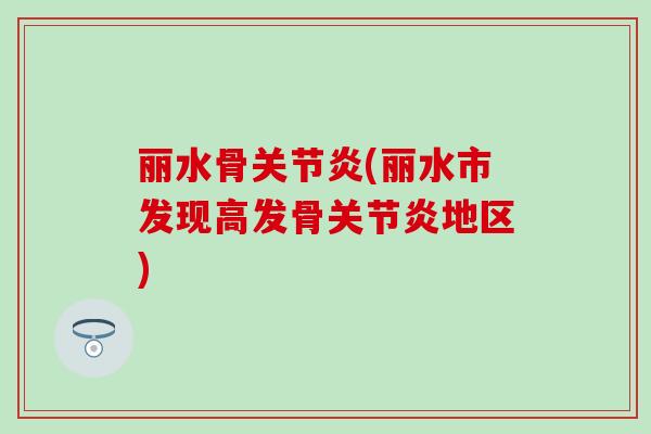 丽水骨关节炎(丽水市发现高发骨关节炎地区)-第1张图片-氨糖科普网 丽水骨关节炎(丽水市发现高发骨关节炎地区)-第1张图片-氨糖科普网