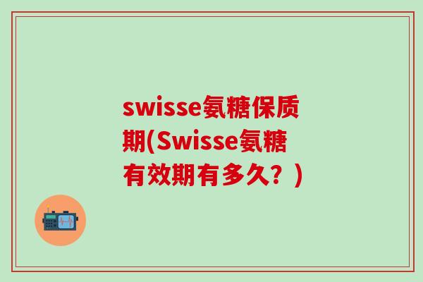 swisse氨糖保质期(Swisse氨糖有效期有多久?)-第1张图片-氨糖科普网 swisse氨糖保质期(Swisse氨糖有效期有多久?)-第1张图片-氨糖科普网