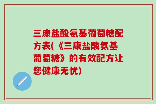 三康盐酸氨基葡萄糖配方表(《三康盐酸氨基葡萄糖》的有效配方让您健康无忧)-第1张图片-氨糖科普网 三康盐酸氨基葡萄糖配方表(《三康盐酸氨基葡萄糖》的有效配方让您健康无忧)-第1张图片-氨糖科普网