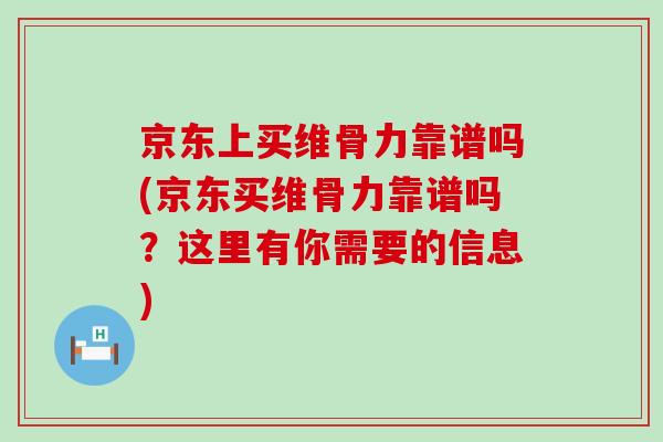 京东上买维骨力靠谱吗(京东买维骨力靠谱吗?这里有你需要的信息)-第1张图片-氨糖科普网 京东上买维骨力靠谱吗(京东买维骨力靠谱吗?这里有你需要的信息)-第1张图片-氨糖科普网
