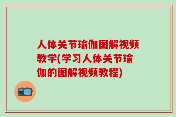 人体关节瑜伽图解视频教学(学习人体关节瑜伽的图解视频教程)-第1张图片-氨糖科普网 人体关节瑜伽图解视频教学(学习人体关节瑜伽的图解视频教程)-第1张图片-氨糖科普网