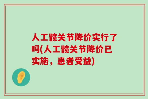 人工髋关节降价实行了吗(人工髋关节降价已实施，患者受益)-第1张图片-氨糖科普网