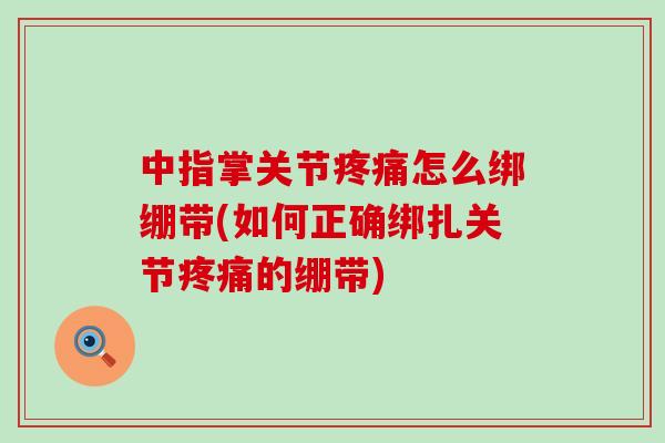中指掌关节疼痛怎么绑绷带(如何正确绑扎关节疼痛的绷带)-第1张图片-氨糖科普网