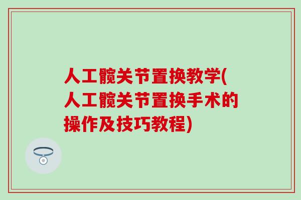 人工髋关节置换教学(人工髋关节置换手术的操作及技巧教程)-第1张图片-氨糖科普网 人工髋关节置换教学(人工髋关节置换手术的操作及技巧教程)-第1张图片-氨糖科普网
