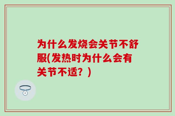 为什么发烧会关节不舒服(发热时为什么会有关节不适?)-第1张图片-氨糖科普网 为什么发烧会关节不舒服(发热时为什么会有关节不适?)-第1张图片-氨糖科普网