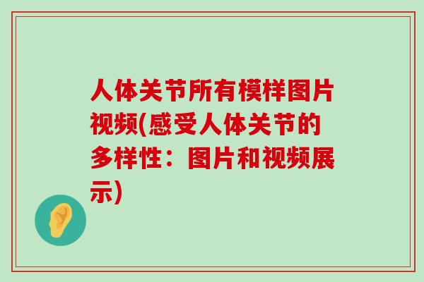 人体关节所有模样图片视频(感受人体关节的多样性:图片和视频展示)-第1张图片-氨糖科普网 人体关节所有模样图片视频(感受人体关节的多样性:图片和视频展示)-第1张图片-氨糖科普网