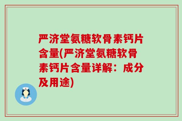 严济堂氨糖软骨素钙片含量(严济堂氨糖软骨素钙片含量详解:成分及用途)-第1张图片-氨糖科普网 严济堂氨糖软骨素钙片含量(严济堂氨糖软骨素钙片含量详解:成分及用途)-第1张图片-氨糖科普网