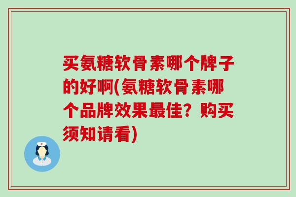 买氨糖软骨素哪个牌子的好啊(氨糖软骨素哪个品牌效果最佳?购买须知请看)-第1张图片-氨糖科普网 买氨糖软骨素哪个牌子的好啊(氨糖软骨素哪个品牌效果最佳?购买须知请看)-第1张图片-氨糖科普网