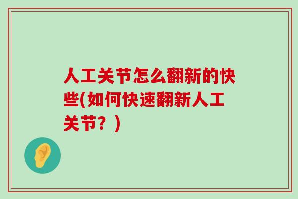 人工关节怎么翻新的快些(如何快速翻新人工关节?)-第1张图片-氨糖科普网 人工关节怎么翻新的快些(如何快速翻新人工关节?)-第1张图片-氨糖科普网