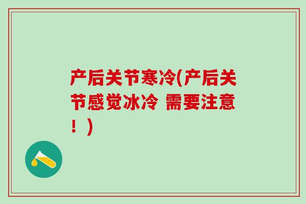 产后关节寒冷(产后关节感觉冰冷 需要注意!)-第1张图片-氨糖科普网 产后关节寒冷(产后关节感觉冰冷 需要注意!)-第1张图片-氨糖科普网