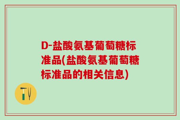 D-盐酸氨基葡萄糖标准品(盐酸氨基葡萄糖标准品的相关信息)-第1张图片-氨糖科普网 D-盐酸氨基葡萄糖标准品(盐酸氨基葡萄糖标准品的相关信息)-第1张图片-氨糖科普网