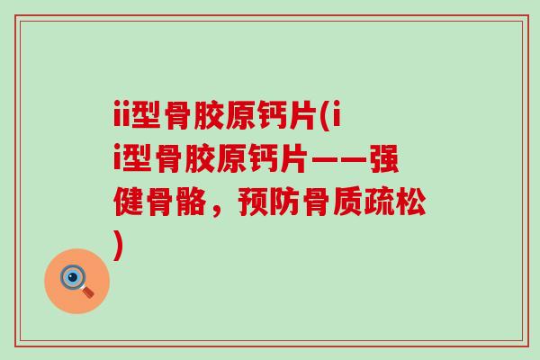 ii型骨胶原钙片(ii型骨胶原钙片——强健骨骼，预防骨质疏松)-第1张图片-氨糖科普网