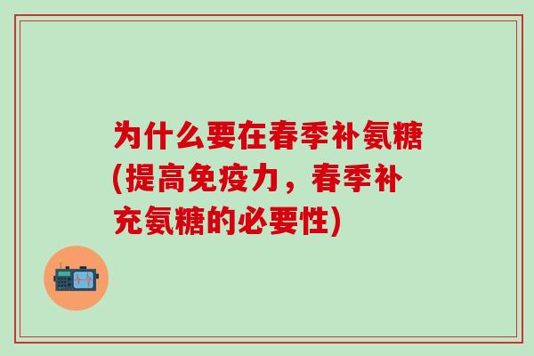为什么要在春季补氨糖(提高免疫力,春季补充氨糖的必要性)-第1张图片-氨糖科普网 为什么要在春季补氨糖(提高免疫力,春季补充氨糖的必要性)-第1张图片-氨糖科普网